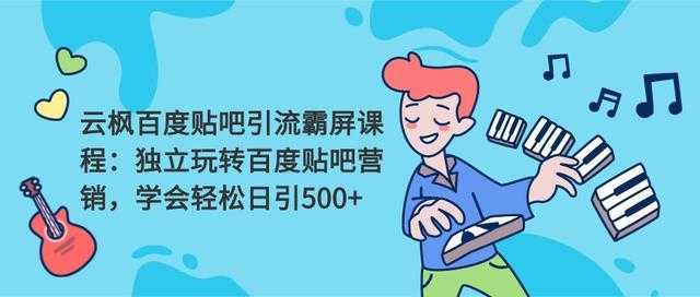 云枫百度贴吧引流霸屏课程2.0：独立玩转百度贴吧营销，轻松日引500+-课程网