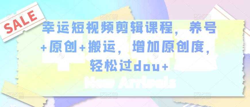 图片[1]-幸运短视频剪辑课程，养号+原创+搬运，增加原创度，轻松过dou+-课程网