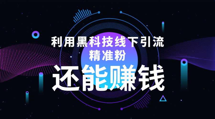 利用黑科技线下精准引流，一部手机可操作，还能赚钱【视频+文档】-课程网