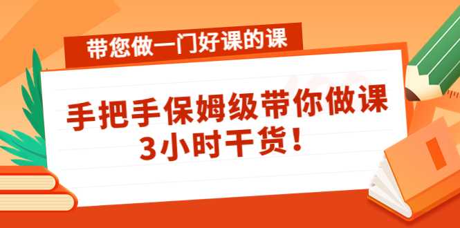 带您做一门好课的课：手把手保姆级带你做课，3小时干货-课程网