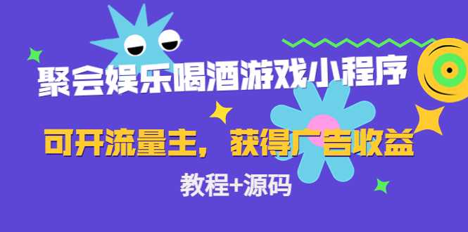 聚会娱乐喝酒游戏小程序，可开流量主，日入100+获得广告收益（教程+源码）-课程网