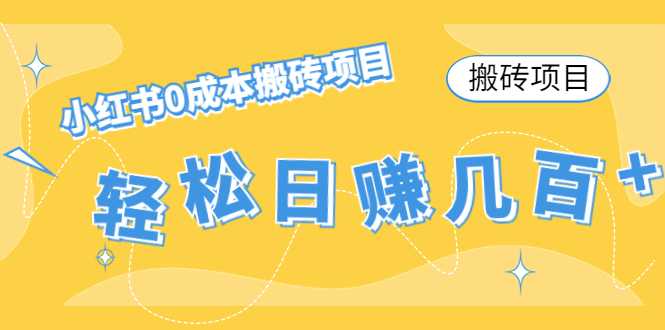 【搬砖项目】小红书0成本搬砖项目，轻松日赚几百+-课程网